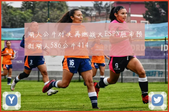 湖人公牛对决再燃战火ESPN胜率预测湖人586公牛414