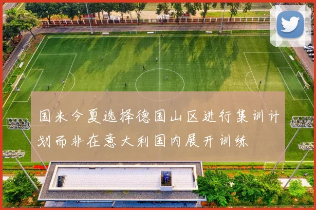 国米今夏选择德国山区进行集训计划而非在意大利国内展开训练