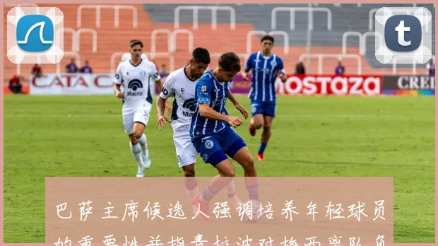 巴萨主席候选人强调培养年轻球员的重要性并指责拉波对梅西离队负责
