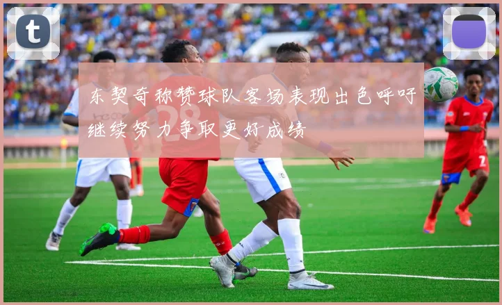 东契奇称赞球队客场表现出色呼吁继续努力争取更好成绩
