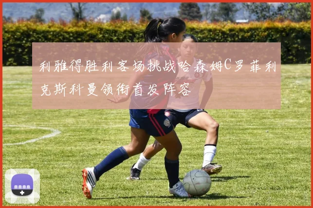 利雅得胜利客场挑战哈森姆C罗菲利克斯科曼领衔首发阵容