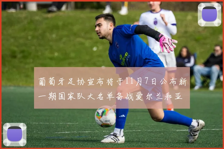 葡萄牙足协宣布将于11月7日公布新一期国家队大名单备战爱尔兰和亚美尼亚