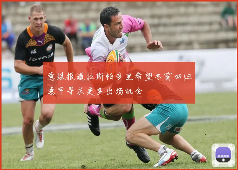 意媒报道拉斯帕多里希望冬窗回归意甲寻求更多出场机会