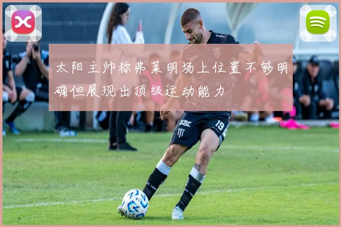 太阳主帅称弗莱明场上位置不够明确但展现出顶级运动能力
