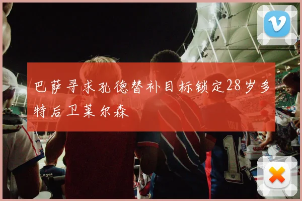 巴萨寻求孔德替补目标锁定28岁多特后卫莱尔森