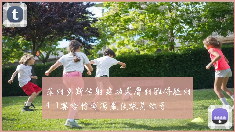 菲利克斯传射建功荣膺利雅得胜利4-1赛哈特海湾最佳球员称号