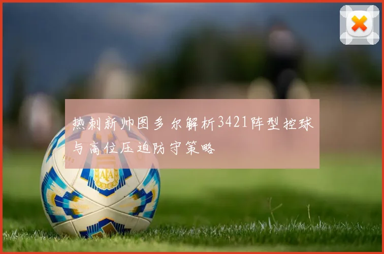 热刺新帅图多尔解析3421阵型控球与高位压迫防守策略
