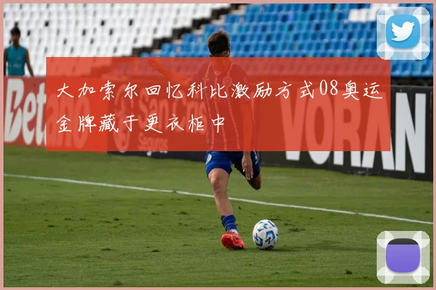 大加索尔回忆科比激励方式08奥运金牌藏于更衣柜中
