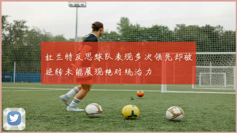 杜兰特反思球队表现多次领先却被逆转未能展现绝对统治力