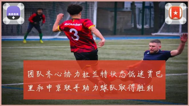 团队齐心协力杜兰特状态低迷贾巴里和申京联手助力球队取得胜利