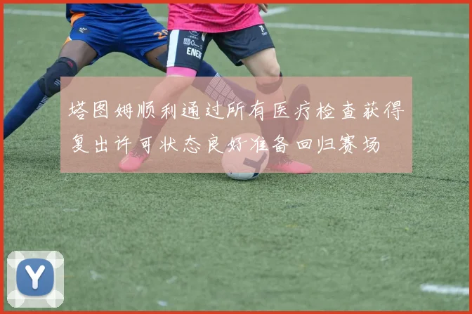 塔图姆顺利通过所有医疗检查获得复出许可状态良好准备回归赛场