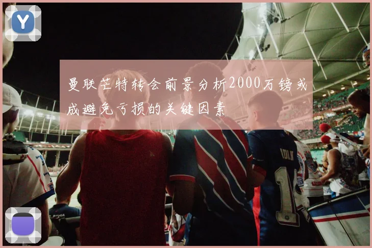 曼联芒特转会前景分析2000万镑或成避免亏损的关键因素