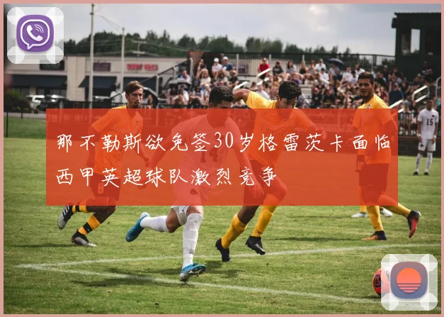 那不勒斯欲免签30岁格雷茨卡面临西甲英超球队激烈竞争