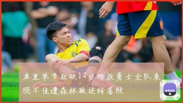 库里单节狂砍14分难救勇士全队表现不佳遭森林狼逆转落败