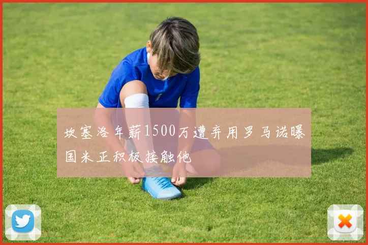 坎塞洛年薪1500万遭弃用罗马诺曝国米正积极接触他