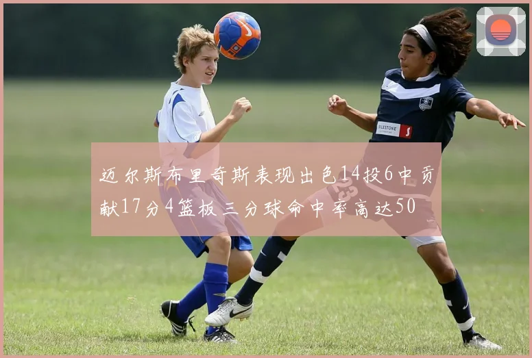 迈尔斯布里奇斯表现出色14投6中贡献17分4篮板三分球命中率高达50