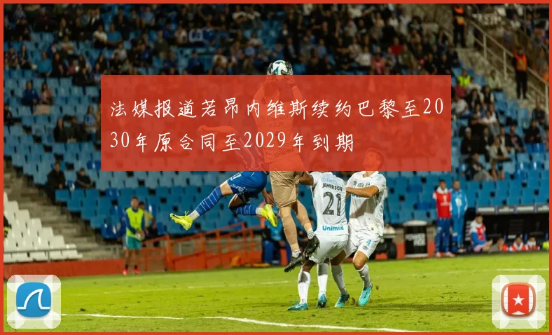 法媒报道若昂内维斯续约巴黎至2030年原合同至2029年到期