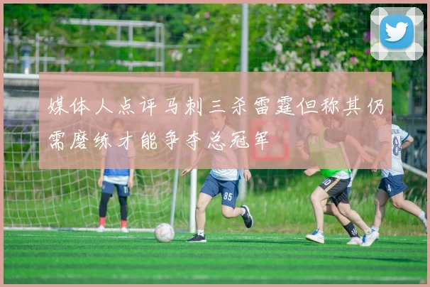 媒体人点评马刺三杀雷霆但称其仍需磨练才能争夺总冠军