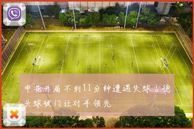 申花开局不利11分钟遭遇失球古德头球破门让对手领先