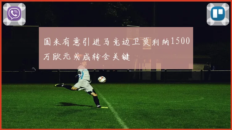 国米有意引进马竞边卫莫利纳1500万欧元或成转会关键